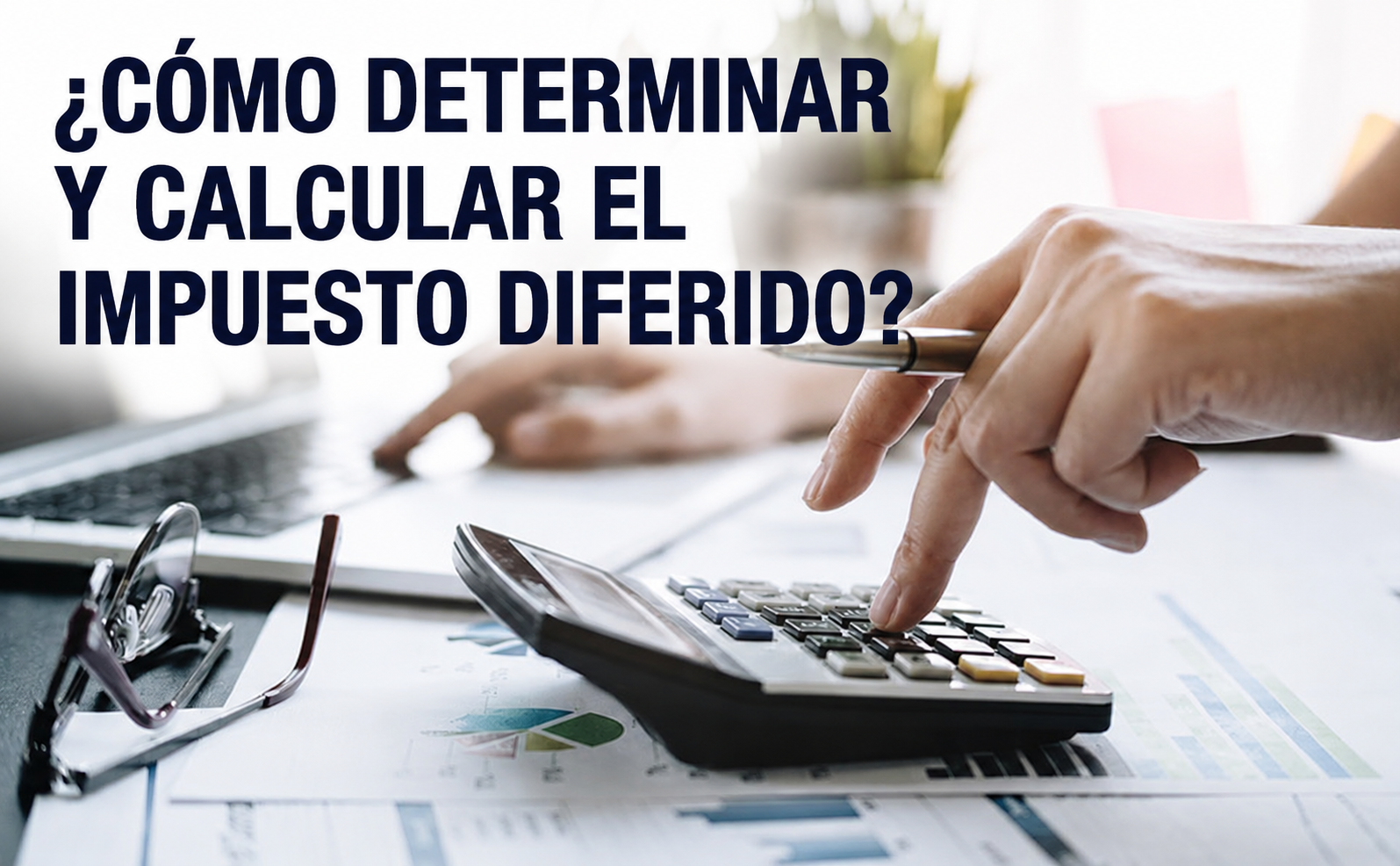¿Cómo determinar y calcular el impuesto diferido?